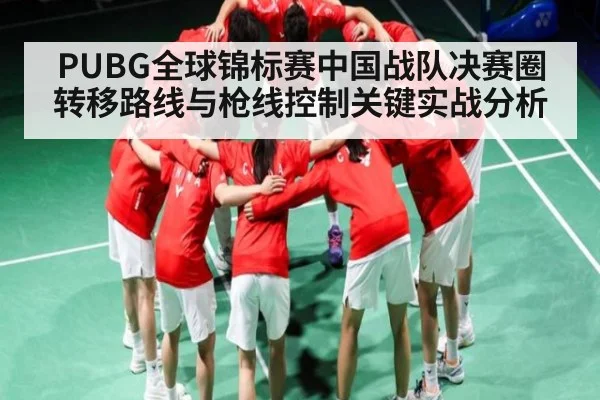 PUBG全球锦标赛中国战队决赛圈转移路线与枪线控制关键实战分析 - kaiyun