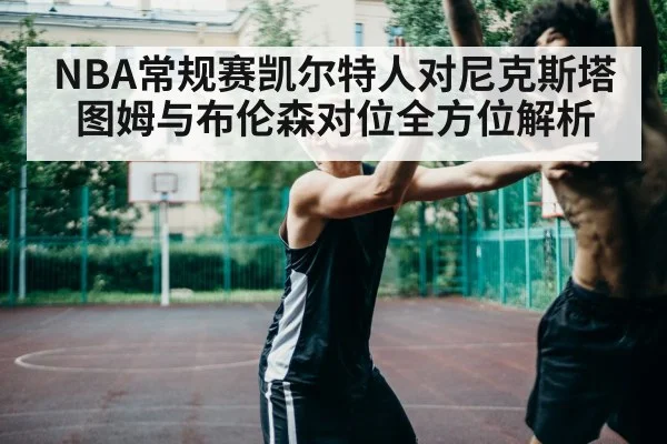 NBA常规赛凯尔特人对尼克斯塔图姆与布伦森对位全方位解析 | kaiyun