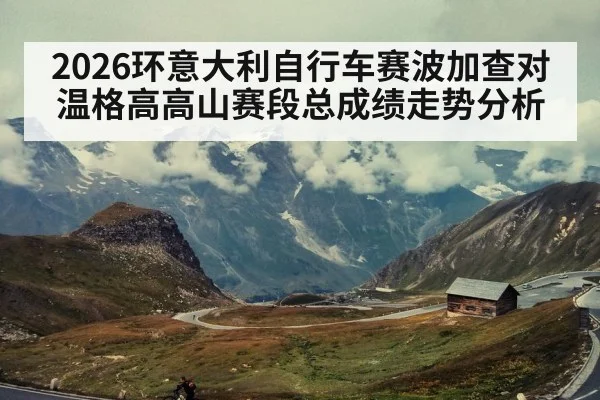 2026环意大利自行车赛波加查对温格高高山赛段总成绩走势分析 | kaiyun