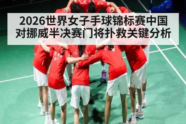 2026世界女子手球锦标赛中国对挪威半决赛门将扑救关键分析 | kaiyun